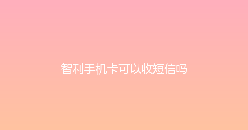 智利手机卡可以收短信吗 