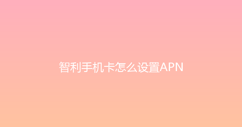 智利手机卡怎么设置APN 