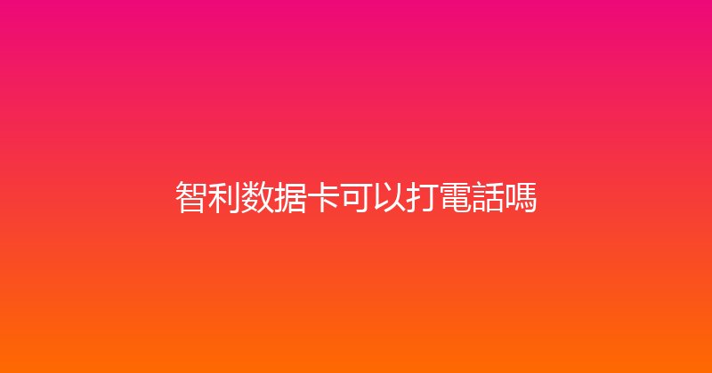 智利数据卡可以打電話嗎 