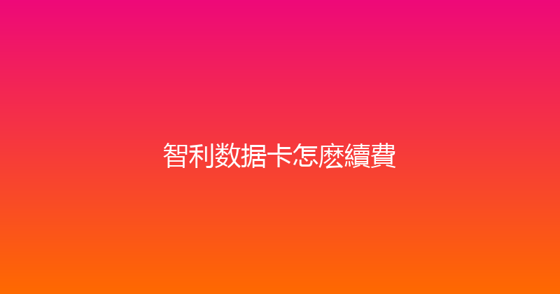智利数据卡怎麽續費 