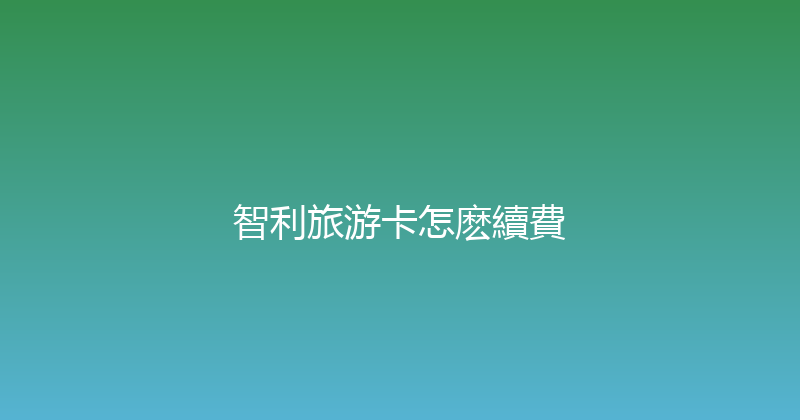 智利旅游卡怎麽續費 