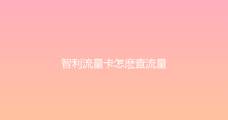 智利流量卡怎麽查流量 