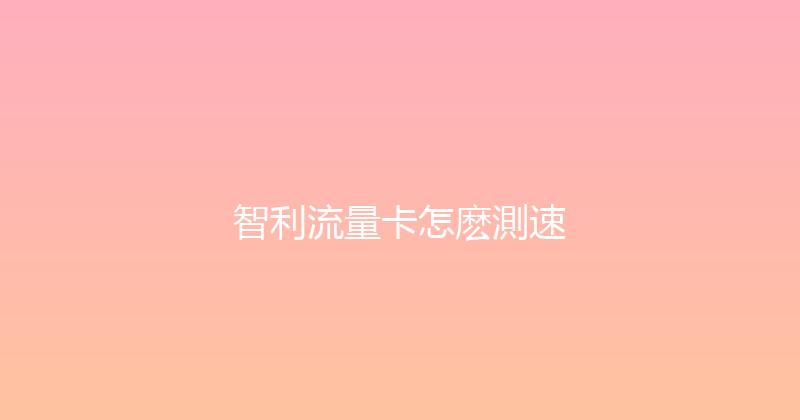 智利流量卡怎麽測速 