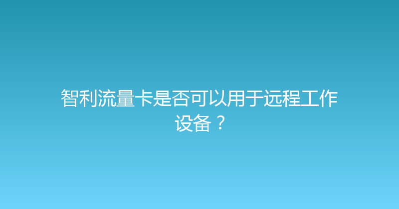 智利流量卡是否可以用于远程工作设备？ 