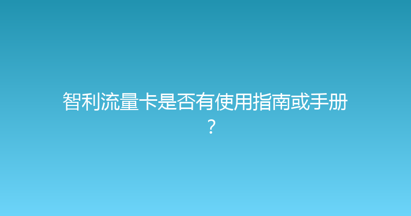 智利流量卡是否有使用指南或手册？ 