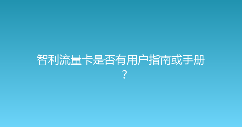 智利流量卡是否有用户指南或手册？ 