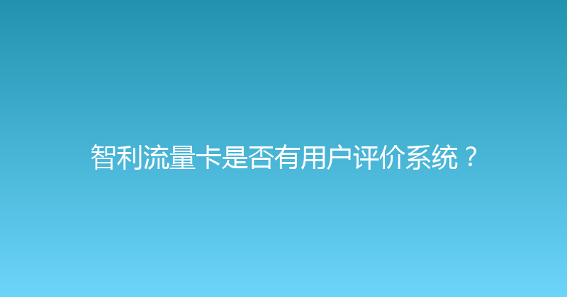 智利流量卡是否有用户评价系统？ 