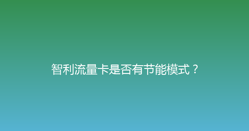 智利流量卡是否有节能模式？ 