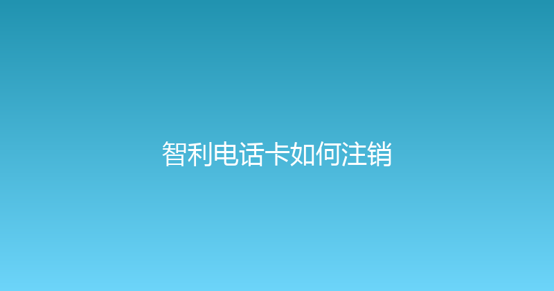 智利电话卡如何注销 