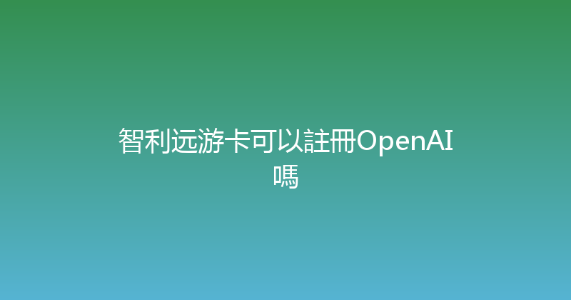 智利远游卡可以註冊OpenAI嗎 