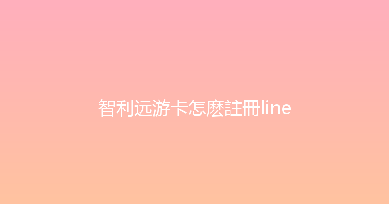 智利远游卡怎麽註冊line 