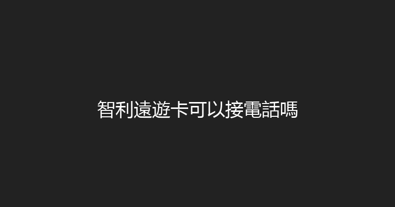 智利遠遊卡可以接電話嗎 
