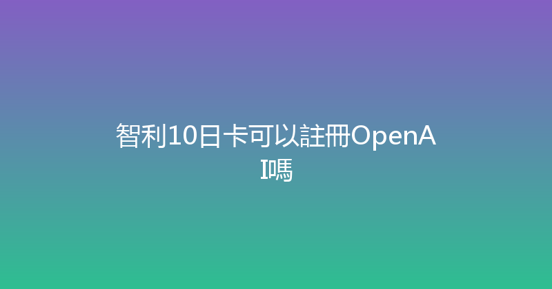 智利10日卡可以註冊OpenAI嗎 