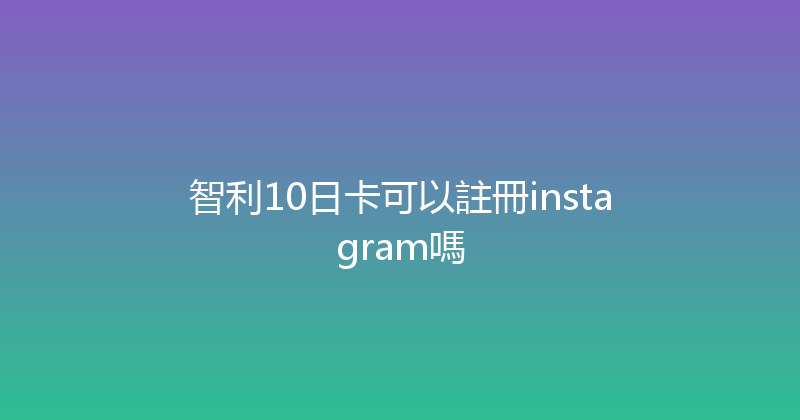 智利10日卡可以註冊instagram嗎 
