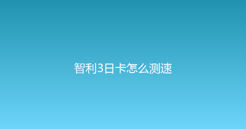 智利3日卡怎么测速 