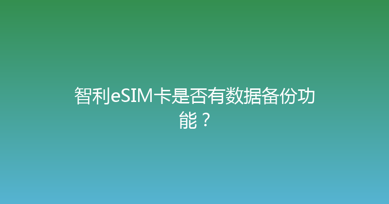 智利eSIM卡是否有数据备份功能？ 