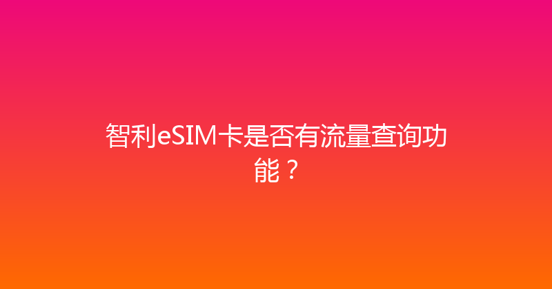 智利eSIM卡是否有流量查询功能？ 