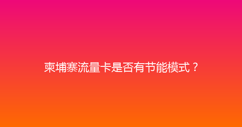 柬埔寨流量卡是否有节能模式？ 
