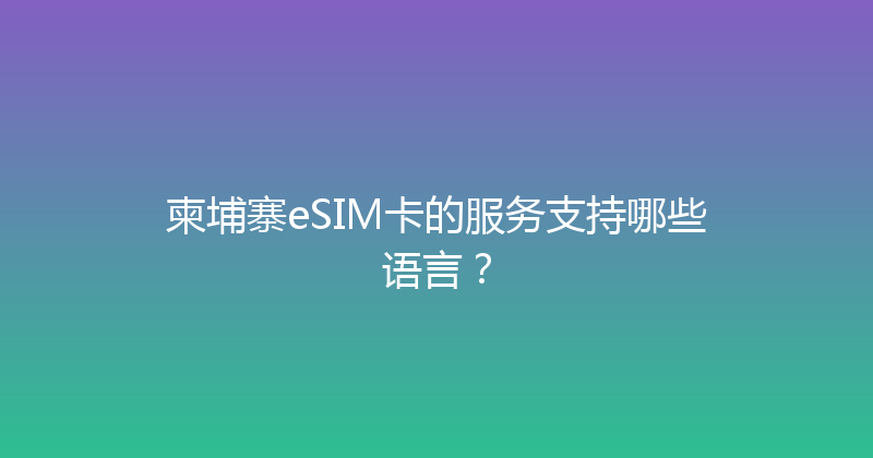 柬埔寨eSIM卡的服务支持哪些语言？ 