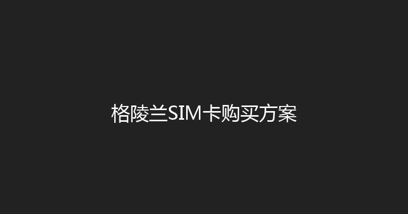 格陵兰SIM卡购买方案 