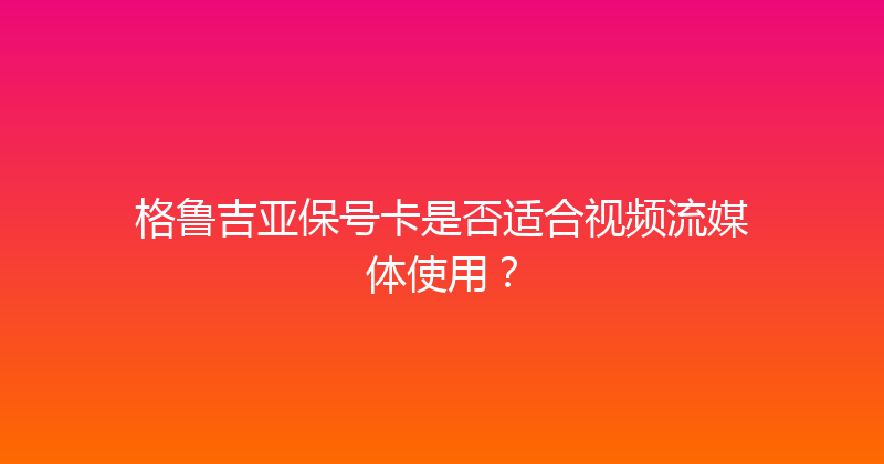格鲁吉亚保号卡是否适合视频流媒体使用？ 