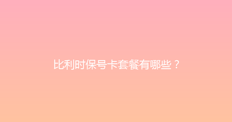 比利时保号卡套餐有哪些？ 
