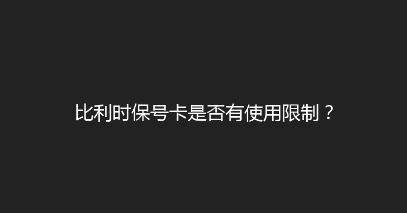 比利时保号卡是否有使用限制？ 