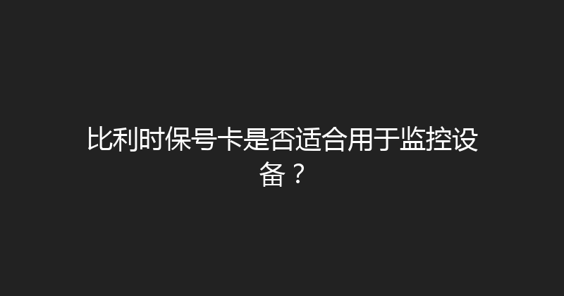 比利时保号卡是否适合用于监控设备？ 