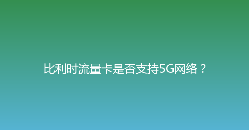 比利时流量卡是否支持5G网络？ 