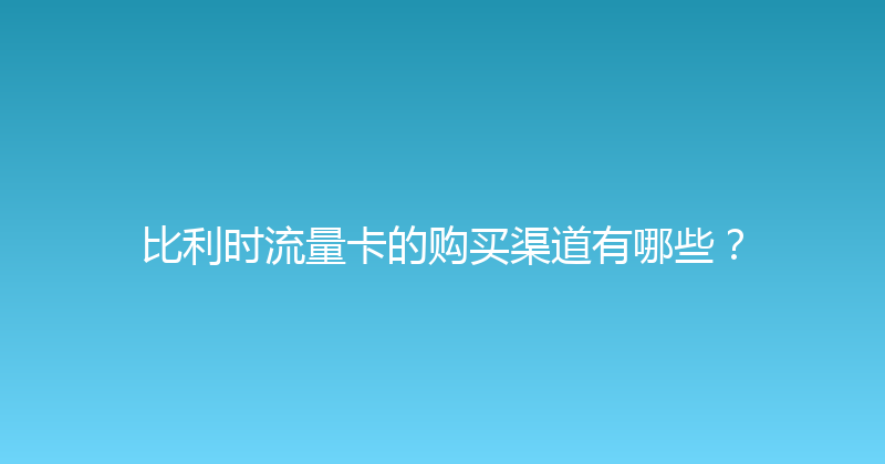 比利时流量卡的购买渠道有哪些？ 