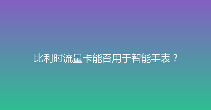 比利时流量卡能否用于智能手表？ 