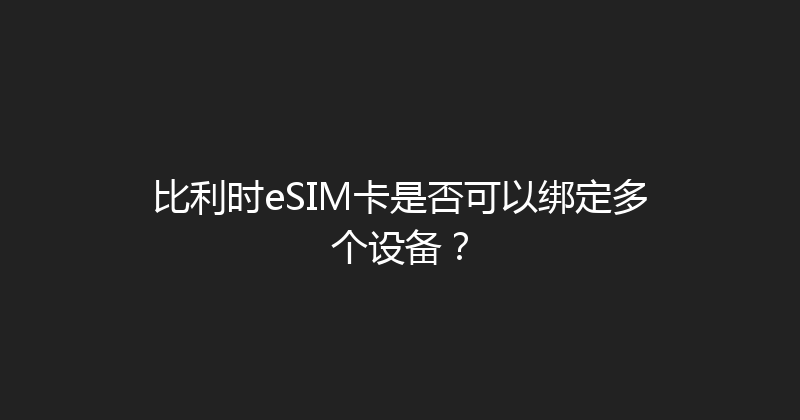 比利时eSIM卡是否可以绑定多个设备？ 