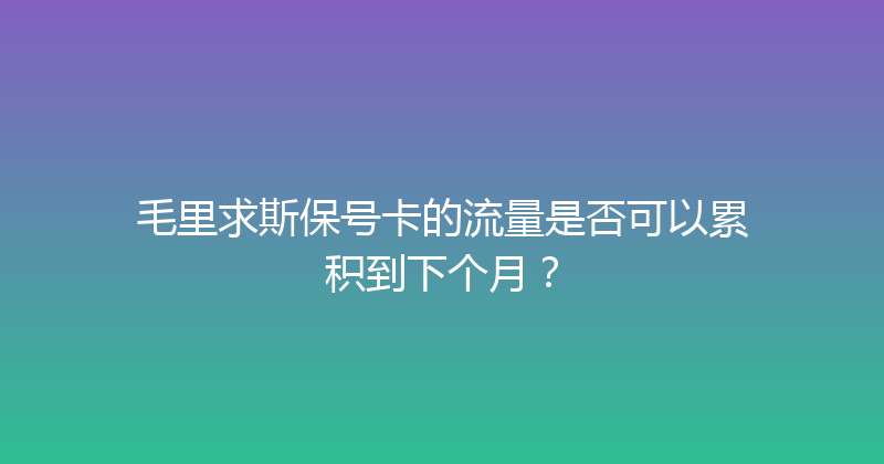 毛里求斯保号卡的流量是否可以累积到下个月？ 