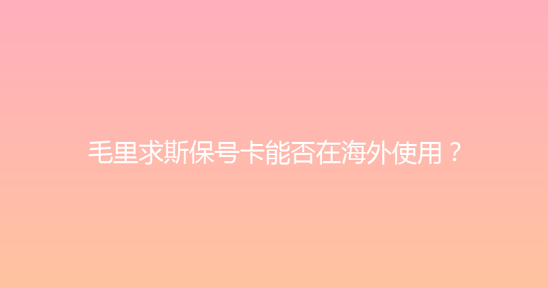 毛里求斯保号卡能否在海外使用？ 