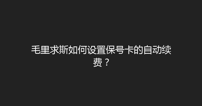 毛里求斯如何设置保号卡的自动续费？ 