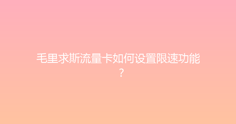 毛里求斯流量卡如何设置限速功能？ 