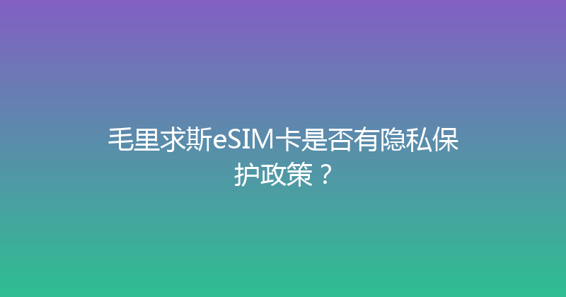 毛里求斯eSIM卡是否有隐私保护政策？ 