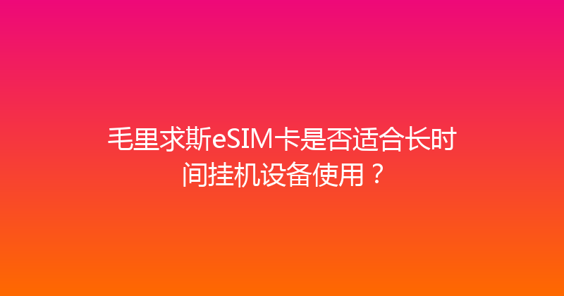 毛里求斯eSIM卡是否适合长时间挂机设备使用？ 