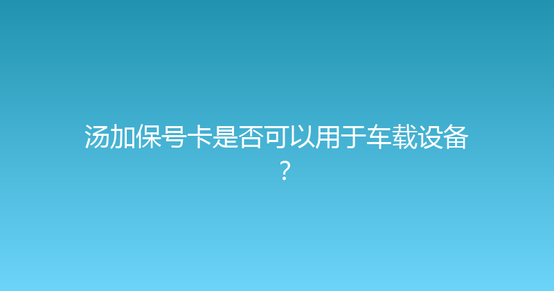 汤加保号卡是否可以用于车载设备？ 