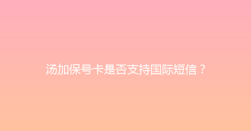 汤加保号卡是否支持国际短信？ 
