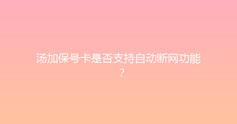 汤加保号卡是否支持自动断网功能？ 