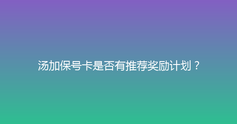 汤加保号卡是否有推荐奖励计划？ 