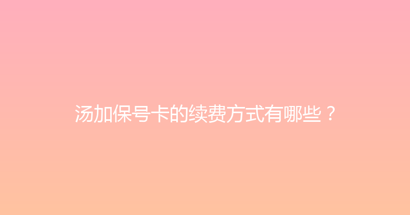 汤加保号卡的续费方式有哪些？ 