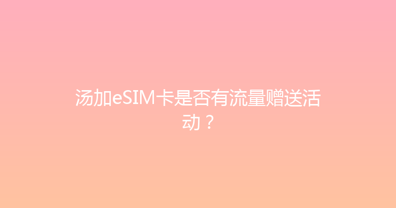 汤加eSIM卡是否有流量赠送活动？ 
