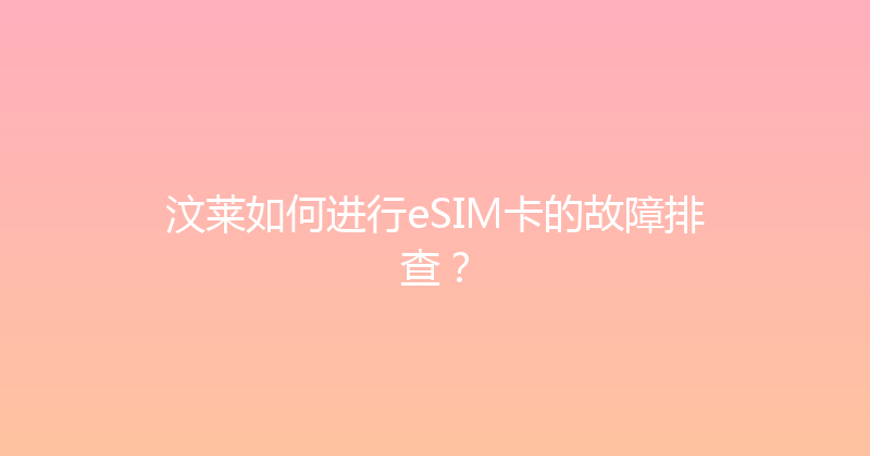 汶莱如何进行eSIM卡的故障排查？ 