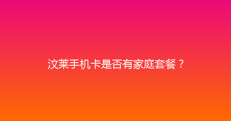 汶莱手机卡是否有家庭套餐？ 