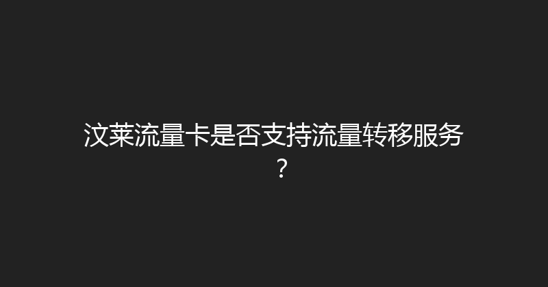 汶莱流量卡是否支持流量转移服务？ 