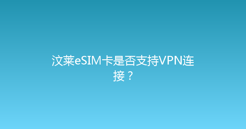 汶莱eSIM卡是否支持VPN连接？ 