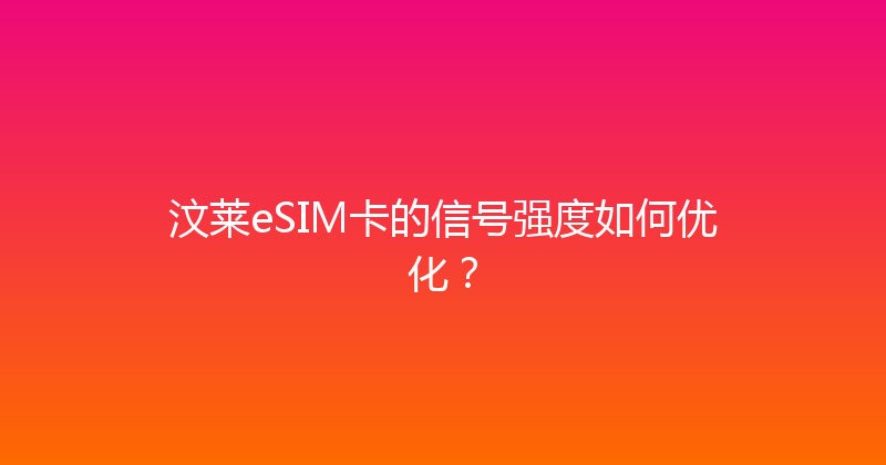 汶莱eSIM卡的信号强度如何优化？ 