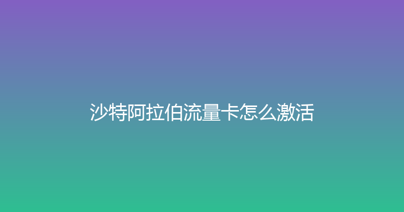 沙特阿拉伯流量卡怎么激活 